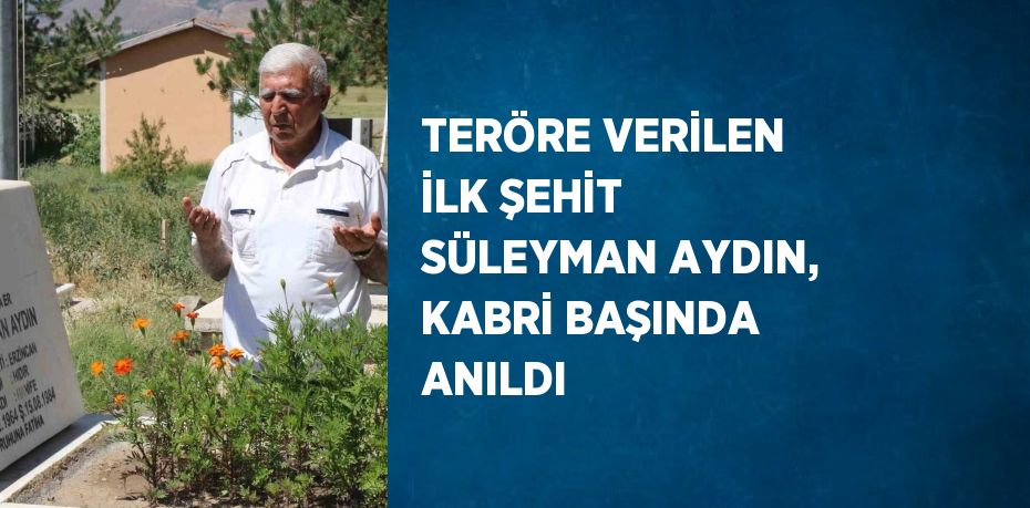 TERÖRE VERİLEN İLK ŞEHİT SÜLEYMAN AYDIN, KABRİ BAŞINDA ANILDI