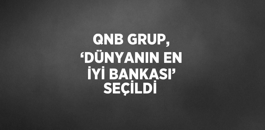 QNB GRUP, ‘DÜNYANIN EN İYİ BANKASI’ SEÇİLDİ