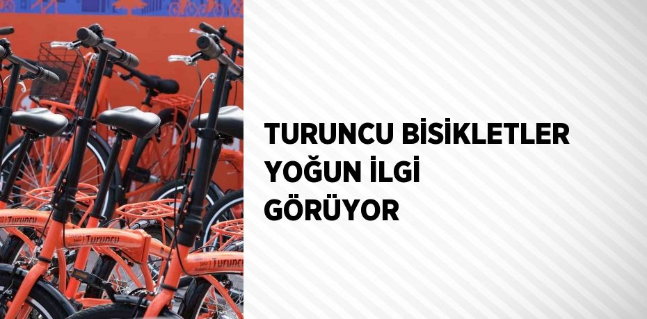 TURUNCU BİSİKLETLER YOĞUN İLGİ GÖRÜYOR