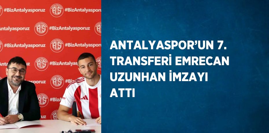 ANTALYASPOR’UN 7. TRANSFERİ EMRECAN UZUNHAN İMZAYI ATTI