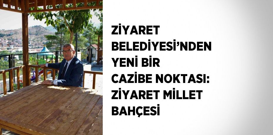 ZİYARET BELEDİYESİ’NDEN YENİ BİR CAZİBE NOKTASI: ZİYARET MİLLET BAHÇESİ