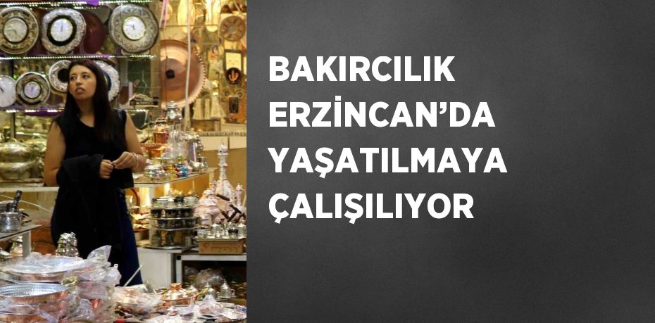 BAKIRCILIK ERZİNCAN’DA YAŞATILMAYA ÇALIŞILIYOR