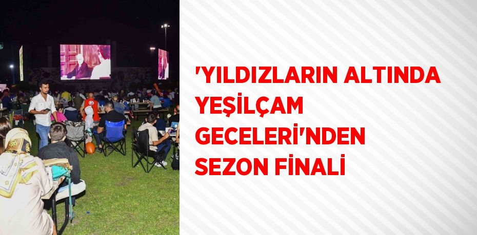 'YILDIZLARIN ALTINDA YEŞİLÇAM GECELERİ'NDEN SEZON FİNALİ