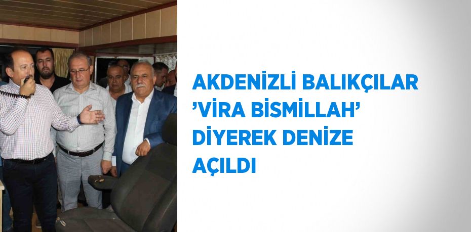 AKDENİZLİ BALIKÇILAR ’VİRA BİSMİLLAH’ DİYEREK DENİZE AÇILDI