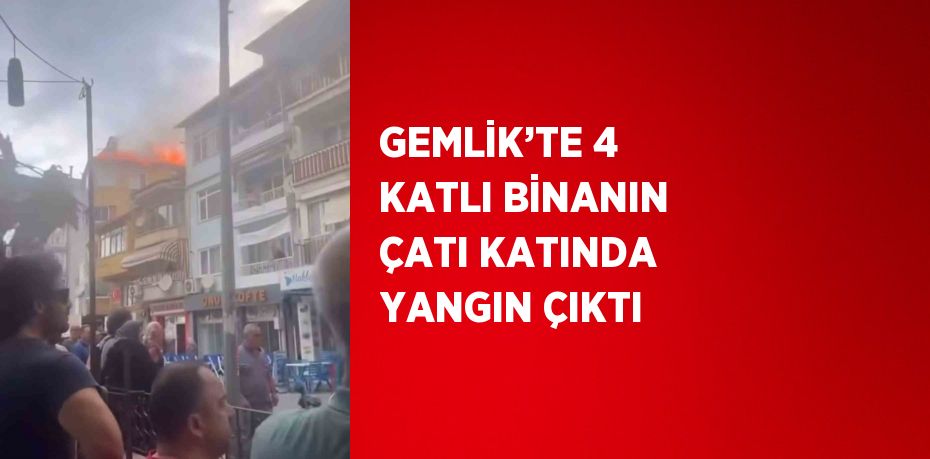 GEMLİK’TE 4 KATLI BİNANIN ÇATI KATINDA YANGIN ÇIKTI