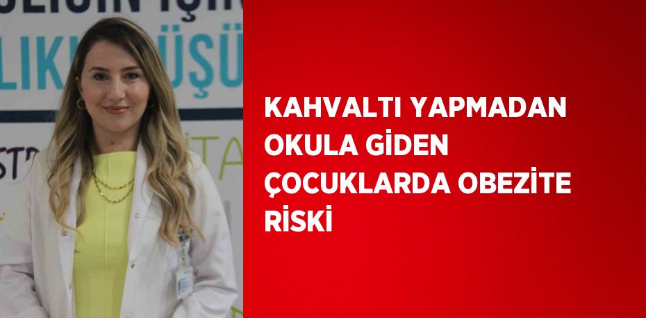 KAHVALTI YAPMADAN OKULA GİDEN ÇOCUKLARDA OBEZİTE RİSKİ