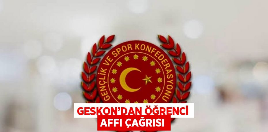 GESKON’DAN ÖĞRENCİ AFFI ÇAĞRISI