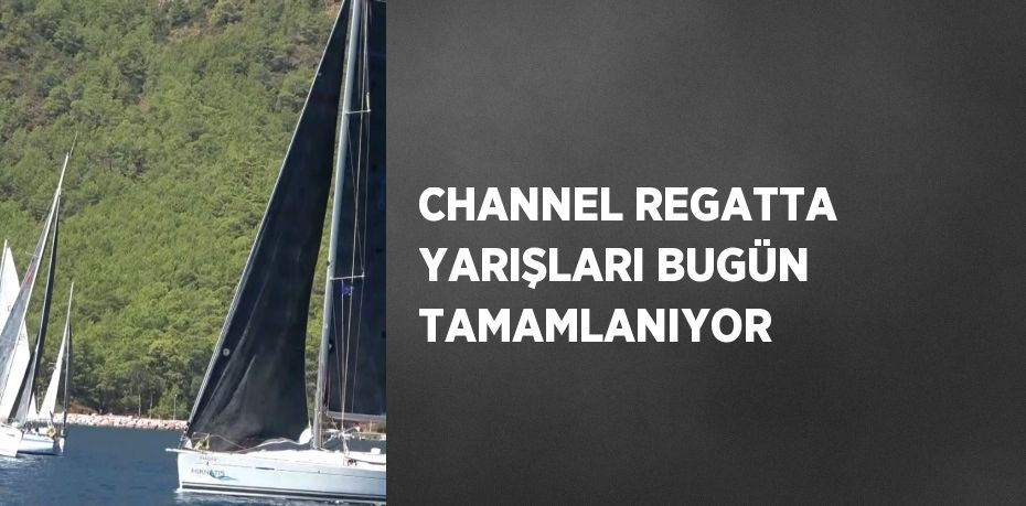 CHANNEL REGATTA YARIŞLARI BUGÜN TAMAMLANIYOR