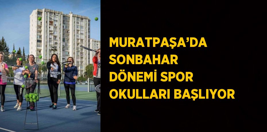 MURATPAŞA’DA SONBAHAR DÖNEMİ SPOR OKULLARI BAŞLIYOR