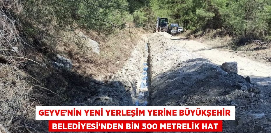 GEYVE’NİN YENİ YERLEŞİM YERİNE BÜYÜKŞEHİR BELEDİYESİ’NDEN BİN 500 METRELİK HAT