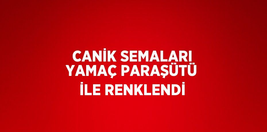 CANİK SEMALARI YAMAÇ PARAŞÜTÜ İLE RENKLENDİ