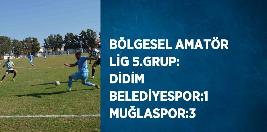 BÖLGESEL AMATÖR LİG 5.GRUP: DİDİM BELEDİYESPOR:1 MUĞLASPOR:3