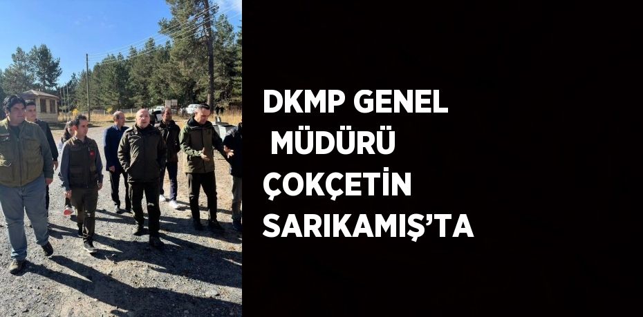 DKMP GENEL  MÜDÜRÜ ÇOKÇETİN SARIKAMIŞ’TA