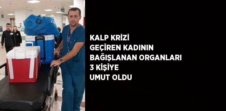 KALP KRİZİ GEÇİREN KADININ BAĞIŞLANAN ORGANLARI 3 KİŞİYE UMUT OLDU