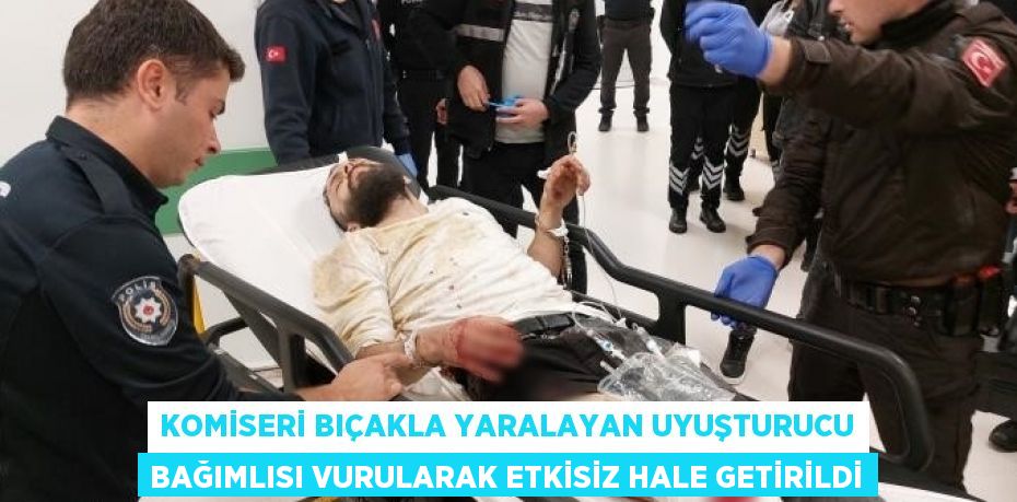 KOMİSERİ BIÇAKLA YARALAYAN UYUŞTURUCU BAĞIMLISI VURULARAK ETKİSİZ HALE GETİRİLDİ