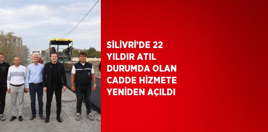 SİLİVRİ’DE 22 YILDIR ATIL DURUMDA OLAN CADDE HİZMETE YENİDEN AÇILDI