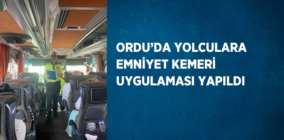 ORDU’DA YOLCULARA EMNİYET KEMERİ UYGULAMASI YAPILDI