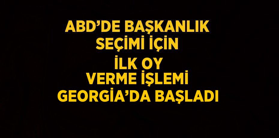 ABD’DE BAŞKANLIK SEÇİMİ İÇİN İLK OY VERME İŞLEMİ GEORGİA’DA BAŞLADI