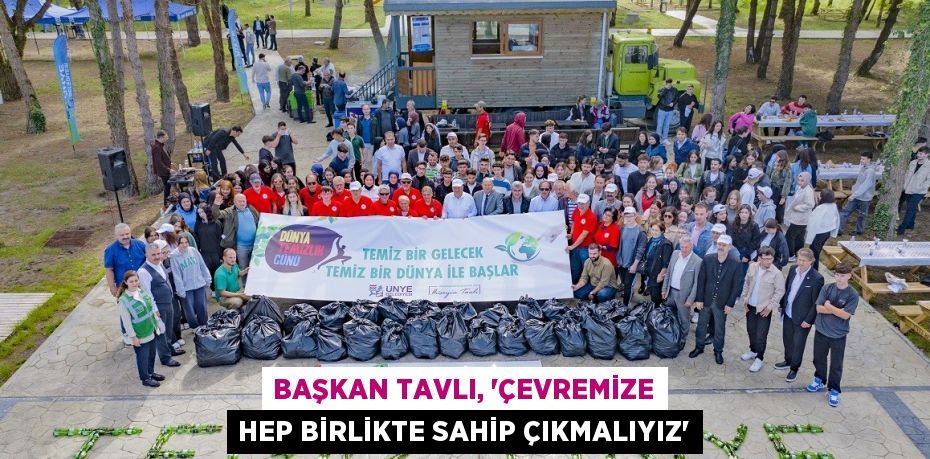 BAŞKAN TAVLI, 'ÇEVREMİZE HEP BİRLİKTE SAHİP ÇIKMALIYIZ'