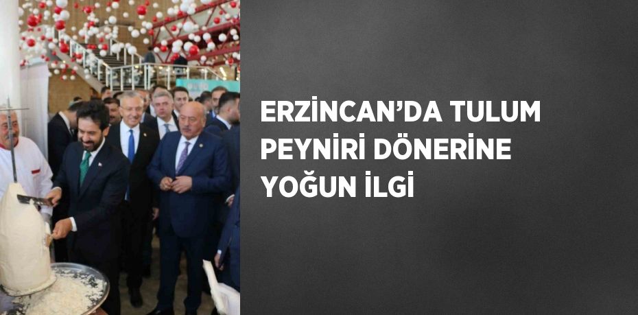 ERZİNCAN’DA TULUM PEYNİRİ DÖNERİNE YOĞUN İLGİ