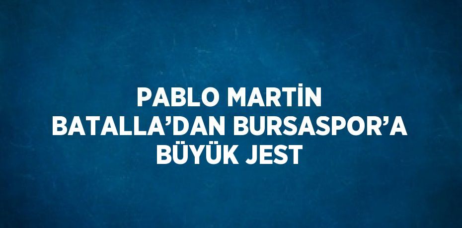 PABLO MARTİN BATALLA’DAN BURSASPOR’A BÜYÜK JEST