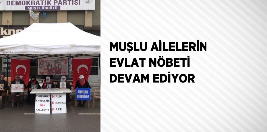 MUŞLU AİLELERİN EVLAT NÖBETİ DEVAM EDİYOR