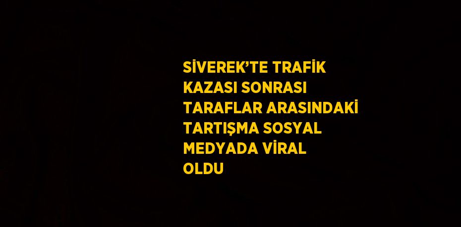 SİVEREK’TE TRAFİK KAZASI SONRASI TARAFLAR ARASINDAKİ TARTIŞMA SOSYAL MEDYADA VİRAL OLDU