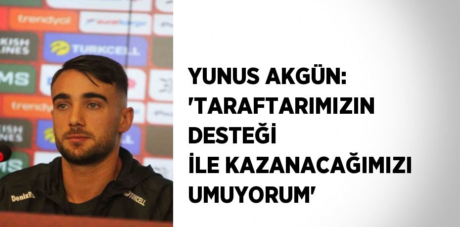 YUNUS AKGÜN: 'TARAFTARIMIZIN DESTEĞİ İLE KAZANACAĞIMIZI UMUYORUM'