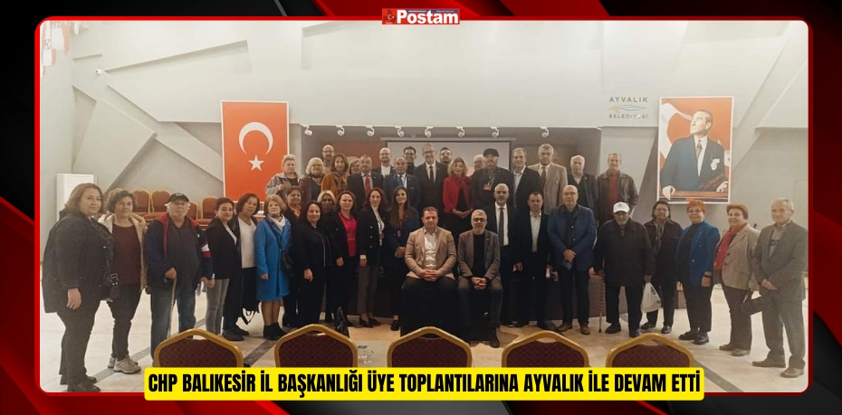 CHP Balıkesir İl Başkanlığı üye toplantılarına Ayvalık ile devam etti.