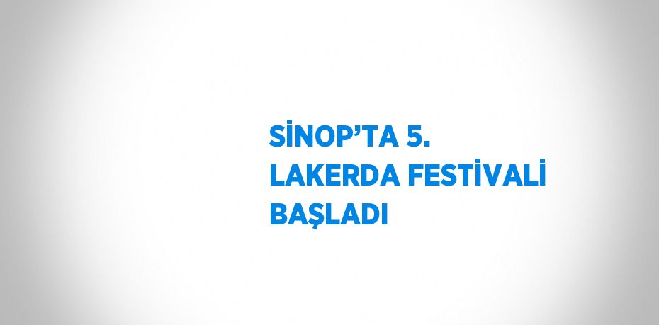 SİNOP’TA 5. LAKERDA FESTİVALİ BAŞLADI