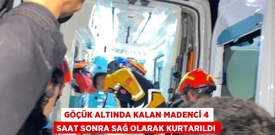 GÖÇÜK ALTINDA KALAN MADENCİ 4 SAAT SONRA SAĞ OLARAK KURTARILDI