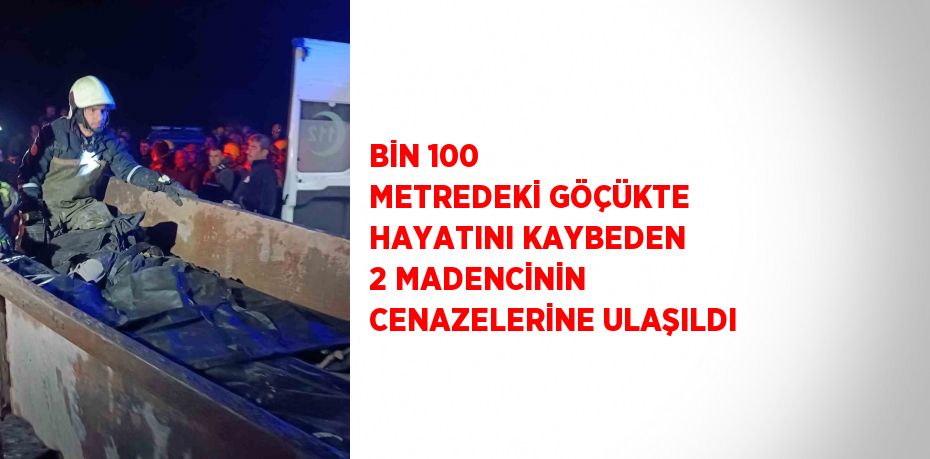 BİN 100 METREDEKİ GÖÇÜKTE HAYATINI KAYBEDEN 2 MADENCİNİN CENAZELERİNE ULAŞILDI