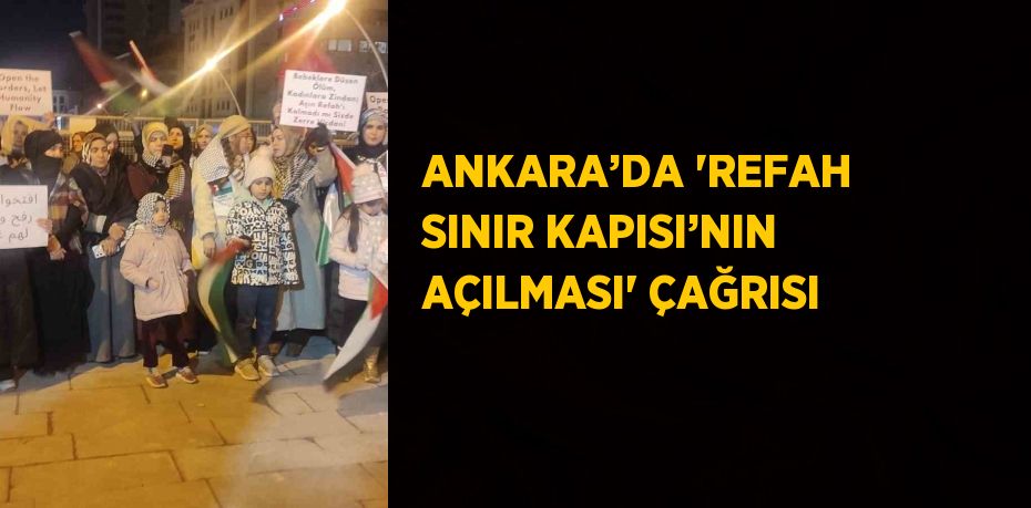 ANKARA’DA 'REFAH SINIR KAPISI’NIN AÇILMASI' ÇAĞRISI