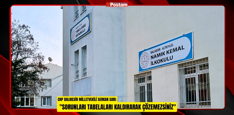 CHP BALIKESİR MİLLETVEKİLİ SERKAN SARI: "SORUNLARI TABELALARI KALDIRARAK ÇÖZEMEZSİNİZ"