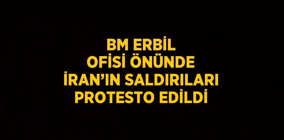 BM ERBİL OFİSİ ÖNÜNDE İRAN’IN SALDIRILARI PROTESTO EDİLDİ