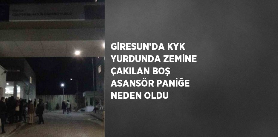 GİRESUN’DA KYK YURDUNDA ZEMİNE ÇAKILAN BOŞ ASANSÖR PANİĞE NEDEN OLDU