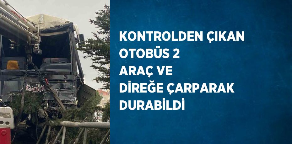 KONTROLDEN ÇIKAN OTOBÜS 2 ARAÇ VE DİREĞE ÇARPARAK DURABİLDİ