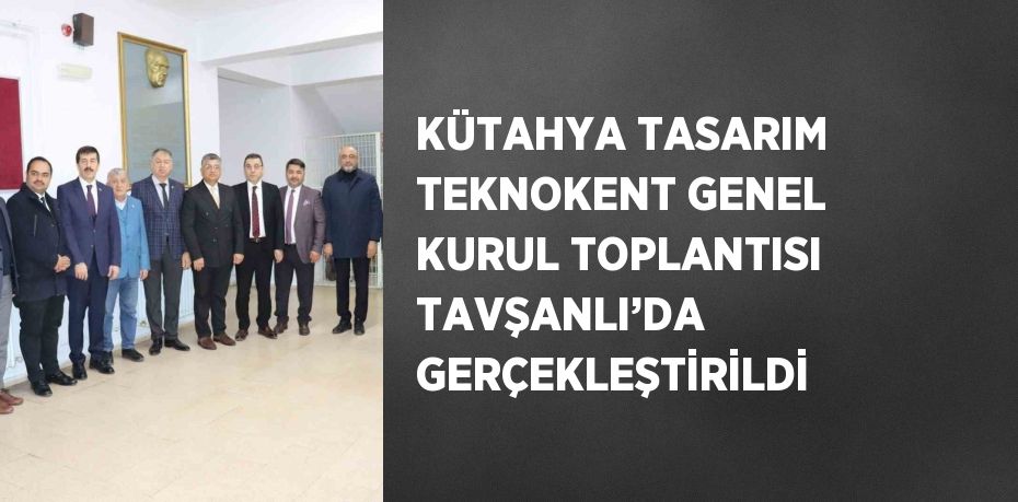 KÜTAHYA TASARIM TEKNOKENT GENEL KURUL TOPLANTISI TAVŞANLI’DA GERÇEKLEŞTİRİLDİ