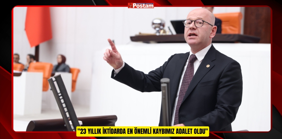 "23 YILLIK İKTİDARDA EN ÖNEMLİ KAYBIMIZ ADALET OLDU"