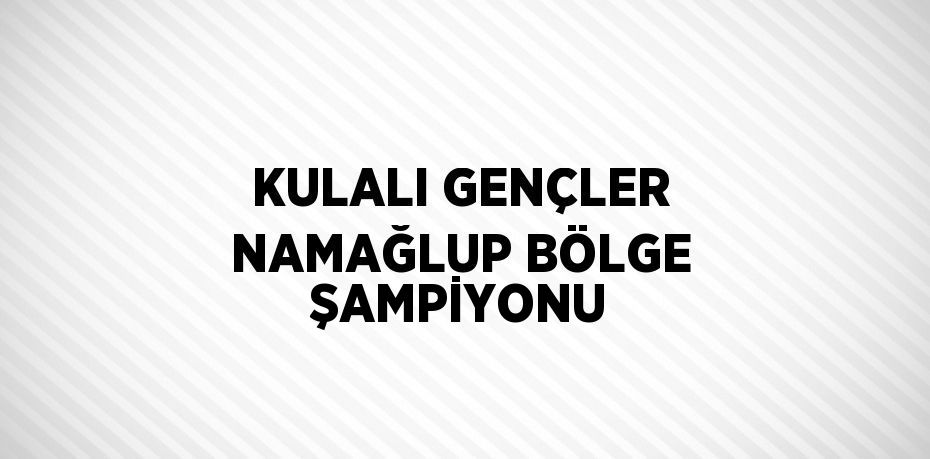 KULALI GENÇLER NAMAĞLUP BÖLGE ŞAMPİYONU