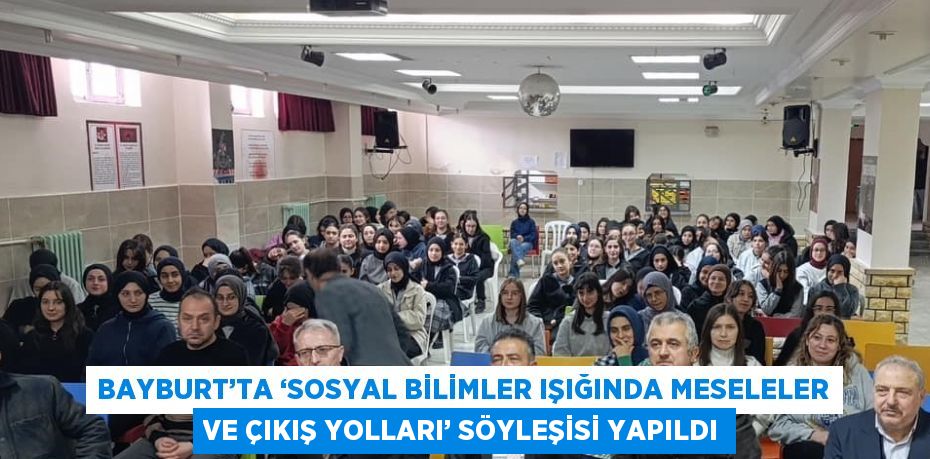 BAYBURT’TA ‘SOSYAL BİLİMLER IŞIĞINDA MESELELER VE ÇIKIŞ YOLLARI’ SÖYLEŞİSİ YAPILDI