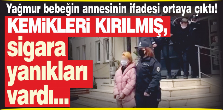 Yağmur bebeğin annesinin ifadesi ortaya çıktı! Kemikleri kırılmış, sigara yanıkları vardı...