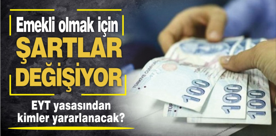 Emekli olmak için şartlar değişiyor…EYT yasasından kimler yararlanacak?