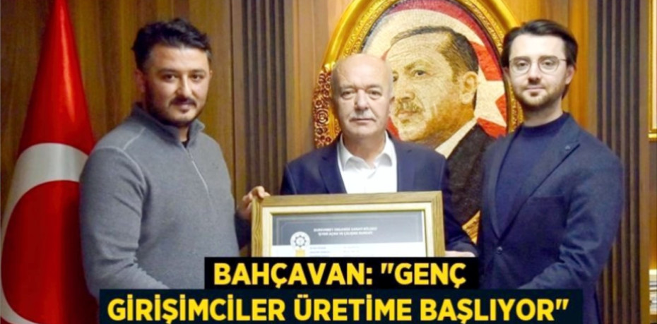 BAHÇAVAN: "GENÇ GİRİŞİMCİLER ÜRETİME BAŞLIYOR"