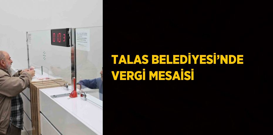 TALAS BELEDİYESİ’NDE VERGİ MESAİSİ