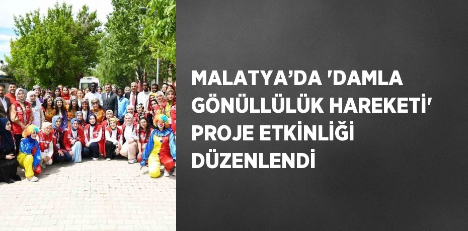 MALATYA’DA 'DAMLA GÖNÜLLÜLÜK HAREKETİ' PROJE ETKİNLİĞİ DÜZENLENDİ