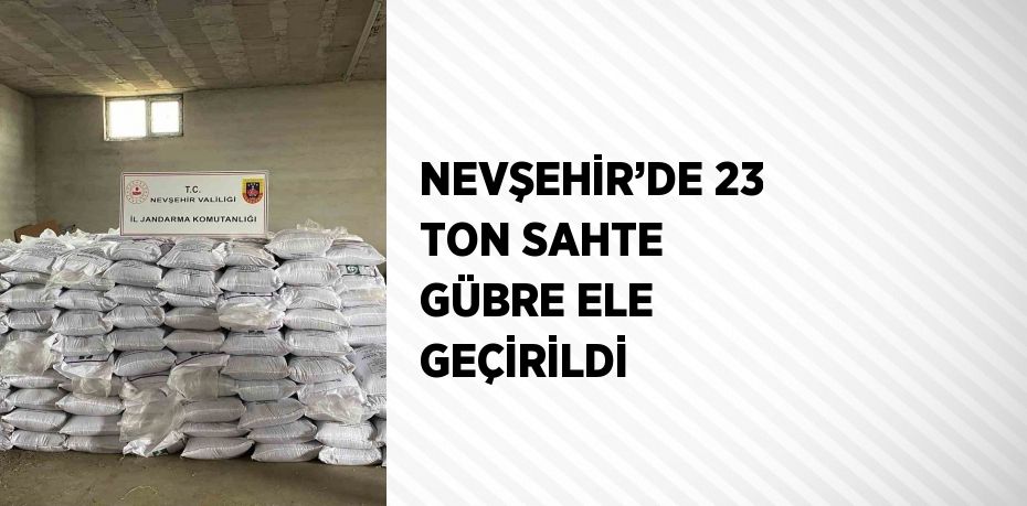 NEVŞEHİR’DE 23 TON SAHTE GÜBRE ELE GEÇİRİLDİ