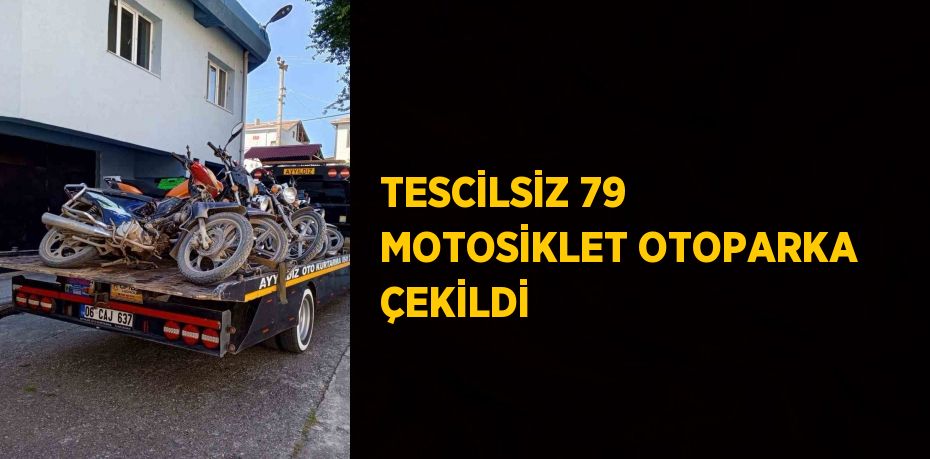 TESCİLSİZ 79 MOTOSİKLET OTOPARKA ÇEKİLDİ