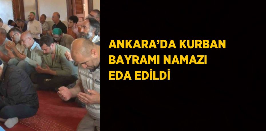 ANKARA’DA KURBAN BAYRAMI NAMAZI EDA EDİLDİ