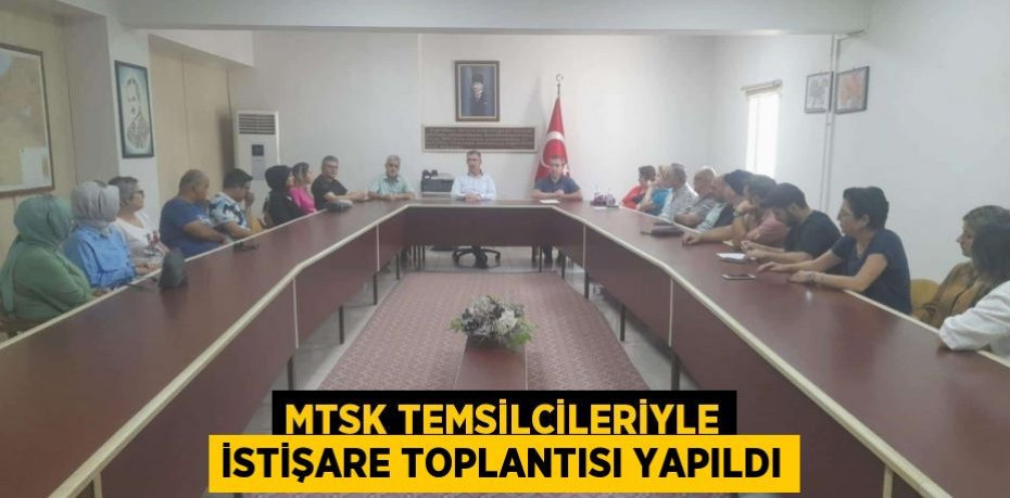 MTSK Temsilcileriyle İstişare Toplantısı Yapıldı